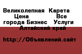 Великолепная  Карета   › Цена ­ 300 000 - Все города Бизнес » Услуги   . Алтайский край